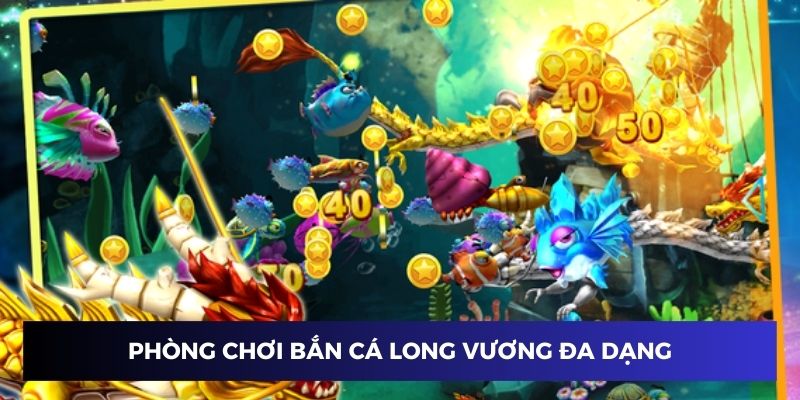 Phòng chơi đa dạng trong bắn cá long vương